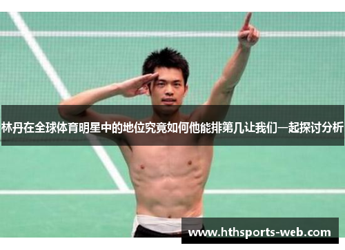 林丹在全球体育明星中的地位究竟如何他能排第几让我们一起探讨分析