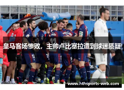 皇马客场惨败，主帅卢比塞拉遭到球迷质疑
