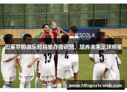 巴塞罗那俱乐部将举办青训营，培养未来足球明星