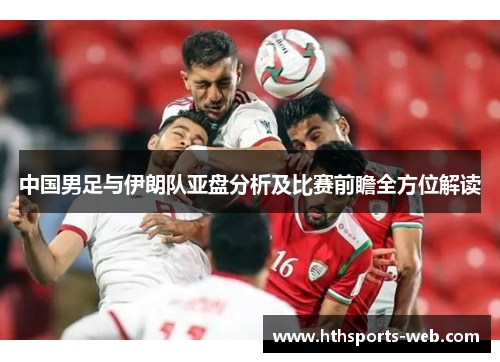 中国男足与伊朗队亚盘分析及比赛前瞻全方位解读