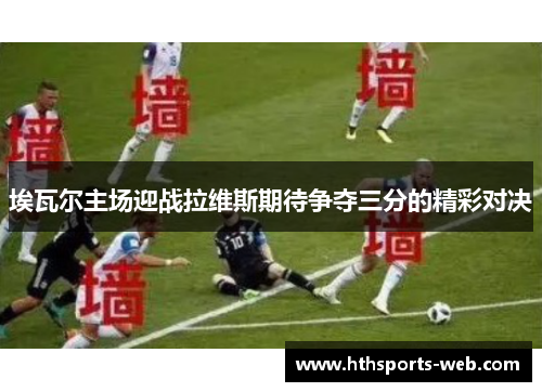 埃瓦尔主场迎战拉维斯期待争夺三分的精彩对决