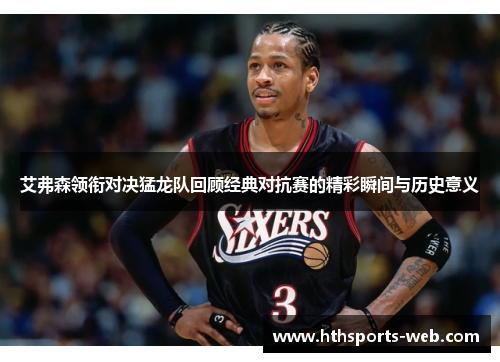 艾弗森领衔对决猛龙队回顾经典对抗赛的精彩瞬间与历史意义