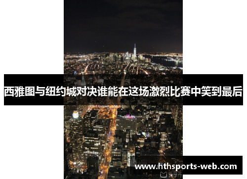 西雅图与纽约城对决谁能在这场激烈比赛中笑到最后